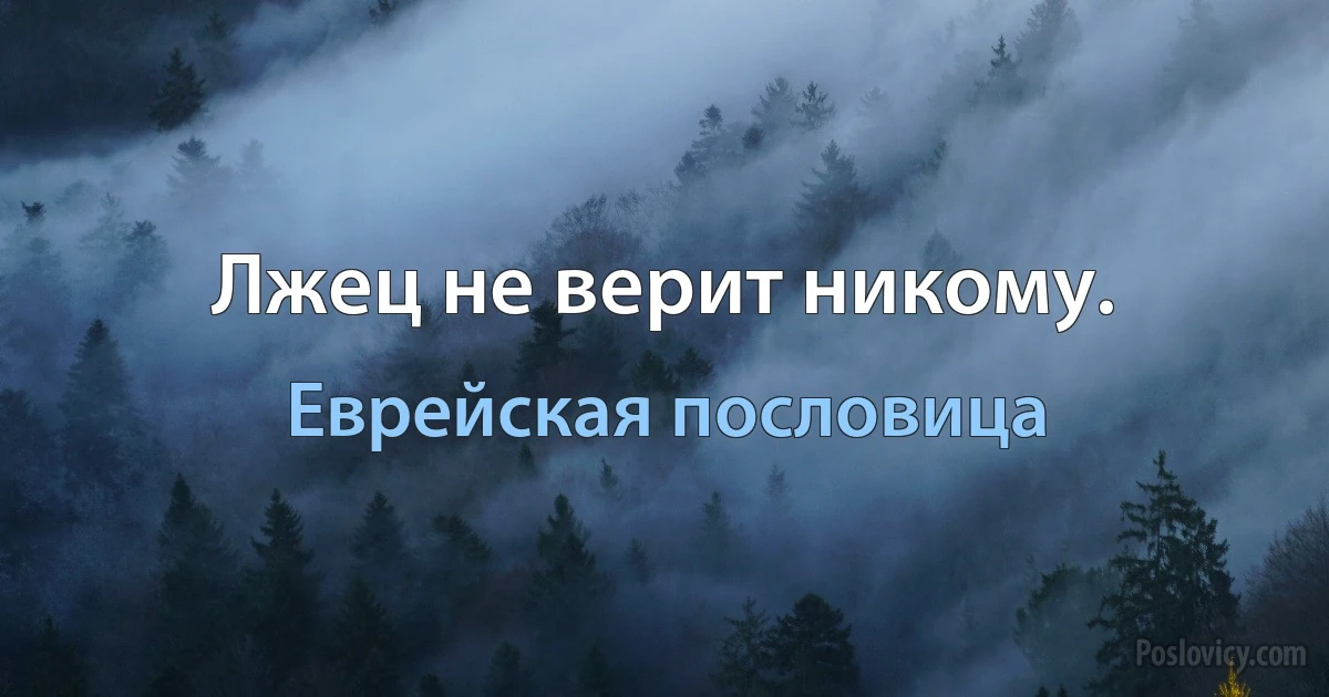 Лжец не верит никому. (Еврейская пословица)