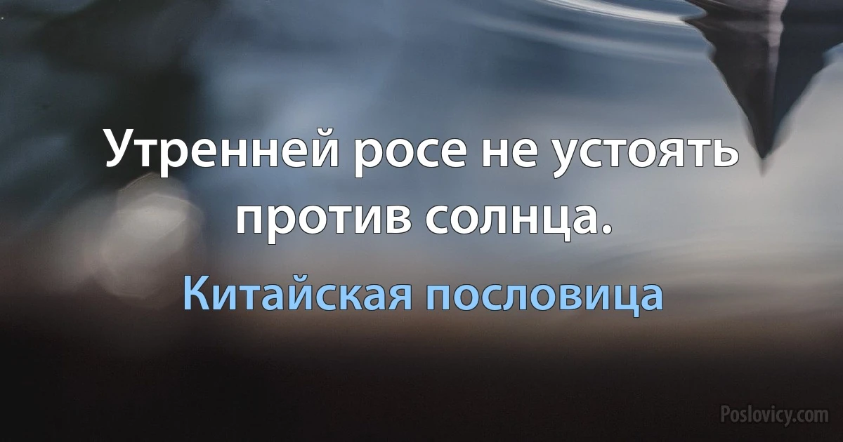 Утренней росе не устоять против солнца. (Китайская пословица)