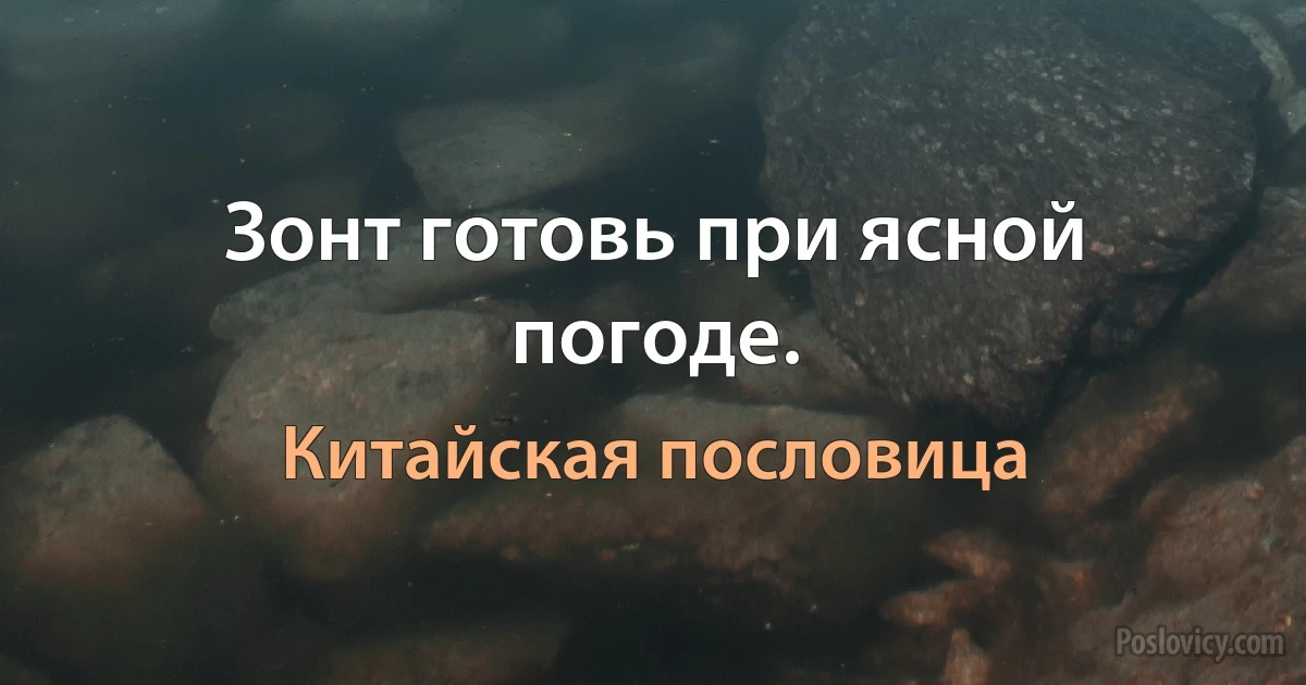 Зонт готовь при ясной погоде. (Китайская пословица)