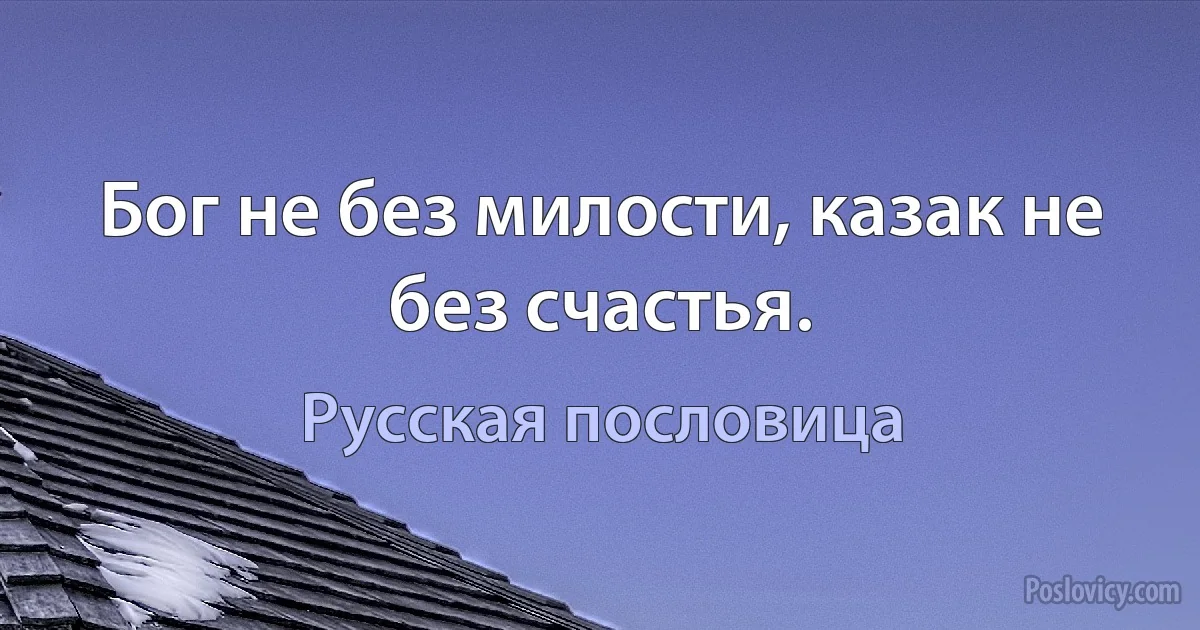 Бог не без милости, казак не без счастья. (Русская пословица)