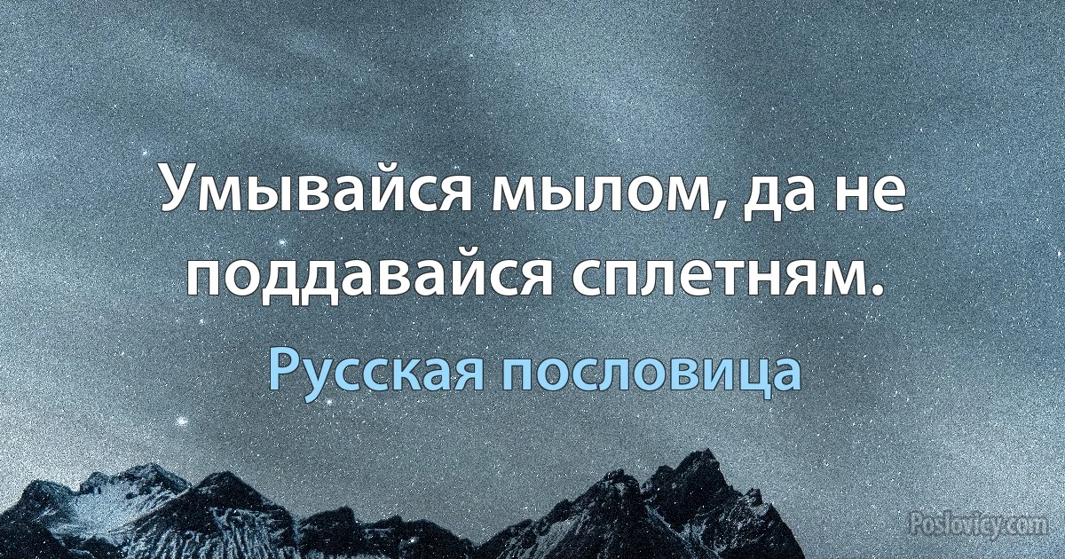 Умывайся мылом, да не поддавайся сплетням. (Русская пословица)