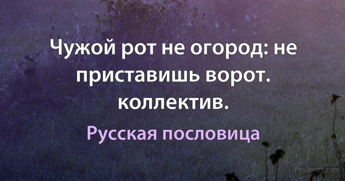 Чужой рот не огород: не приставишь ворот. коллектив. (Русская пословица)