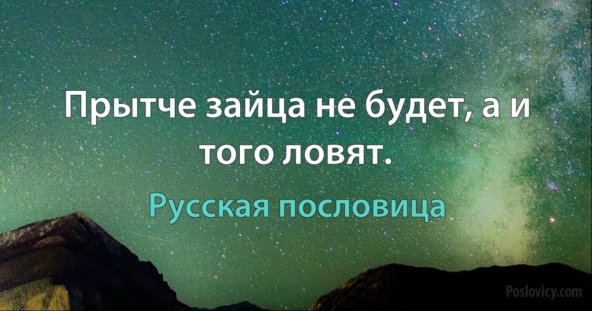 Прытче зайца не будет, а и того ловят. (Русская пословица)