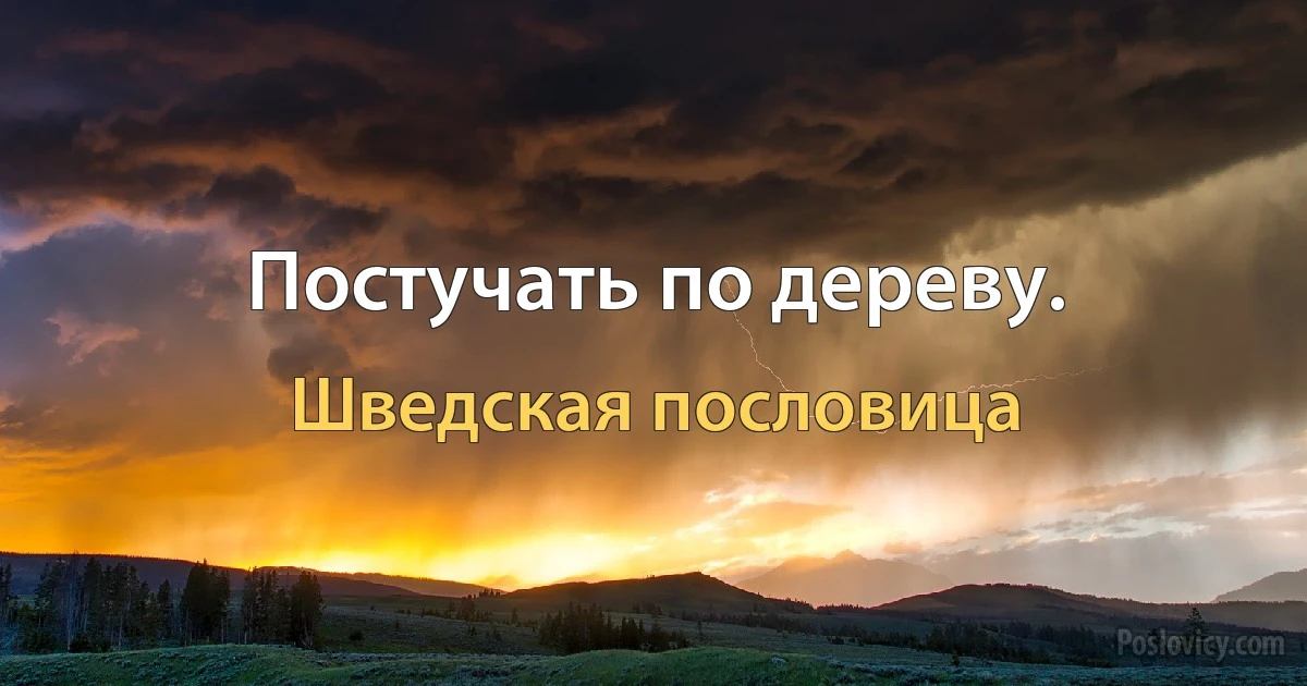 Постучать по дереву. (Шведская пословица)