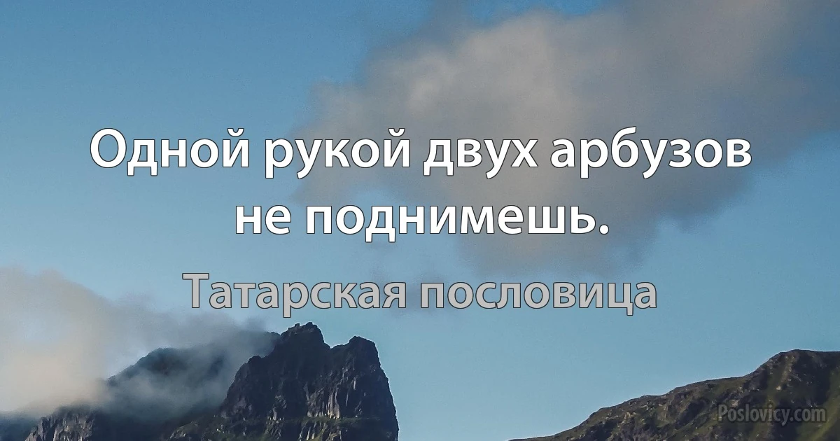 Одной рукой двух арбузов не поднимешь. (Татарская пословица)