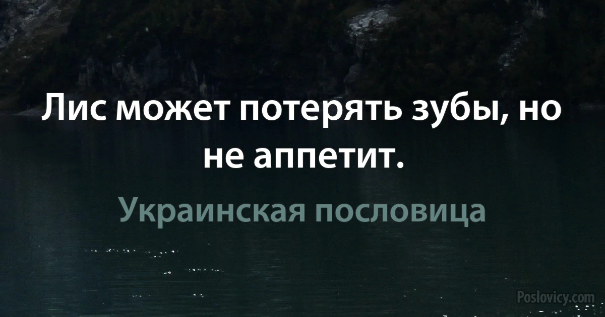 Лис может потерять зубы, но не аппетит. (Украинская пословица)