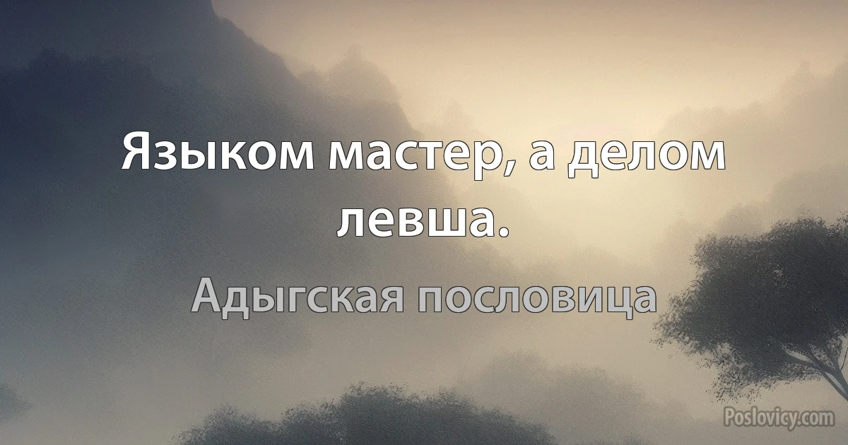 Языком мастер, а делом левша. (Адыгская пословица)