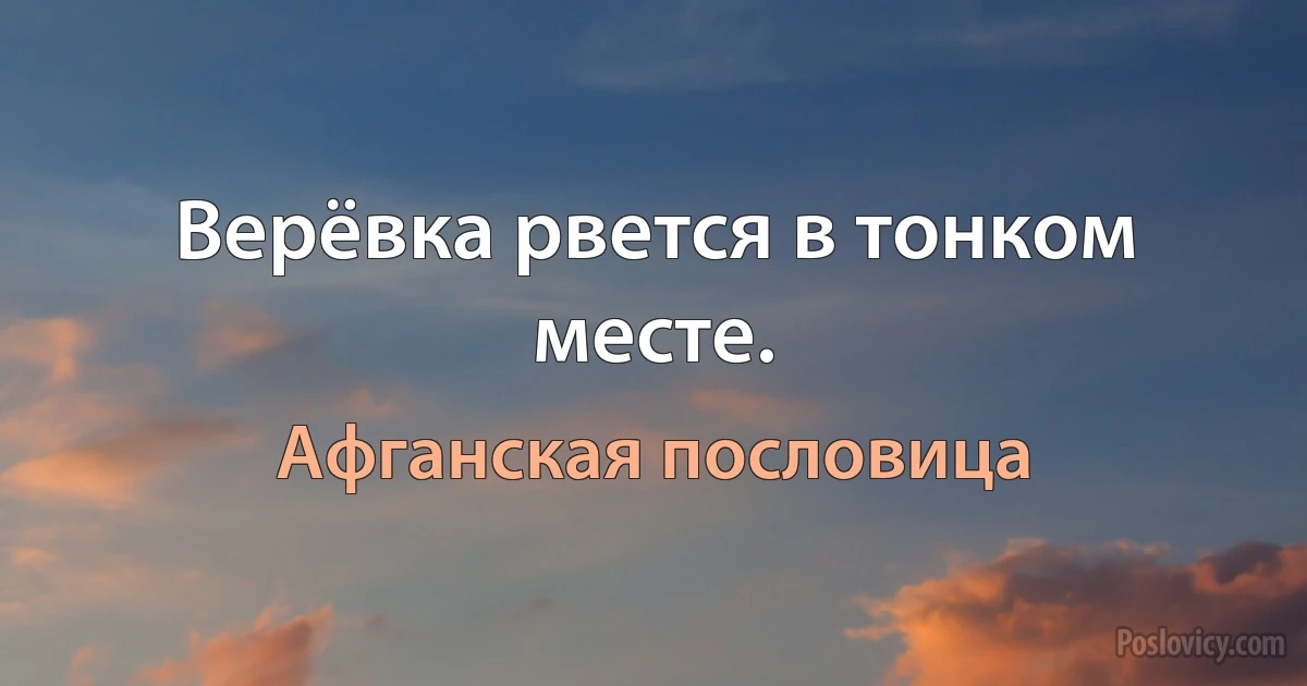 Верёвка рвется в тонком месте. (Афганская пословица)