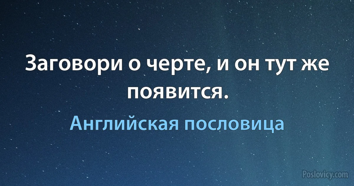 Заговори о черте, и он тут же появится. (Английская пословица)