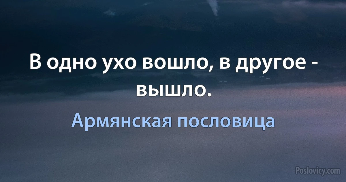 В одно ухо вошло, в другое - вышло. (Армянская пословица)