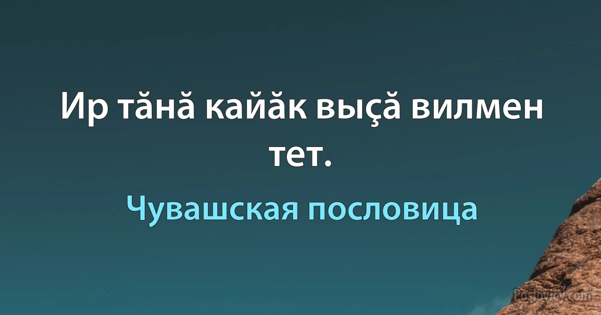 Ир тăнă кайăк выçă вилмен тет. (Чувашская пословица)