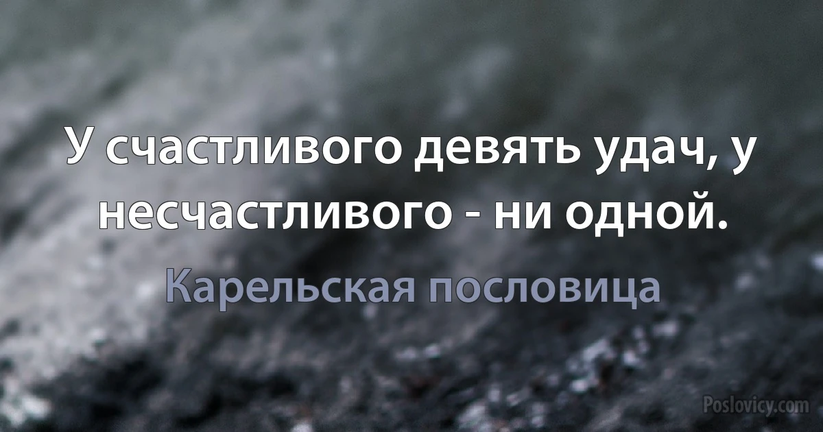 У счастливого девять удач, у несчастливого - ни одной. (Карельская пословица)