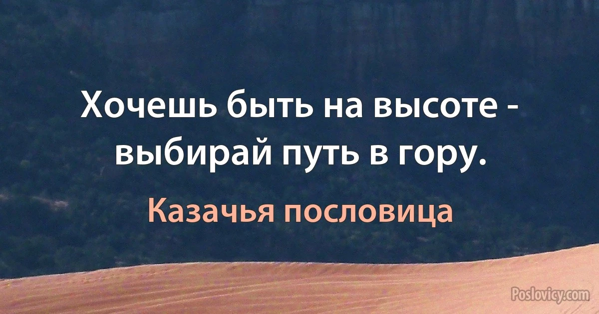 Хочешь быть на высоте - выбирай путь в гору. (Казачья пословица)