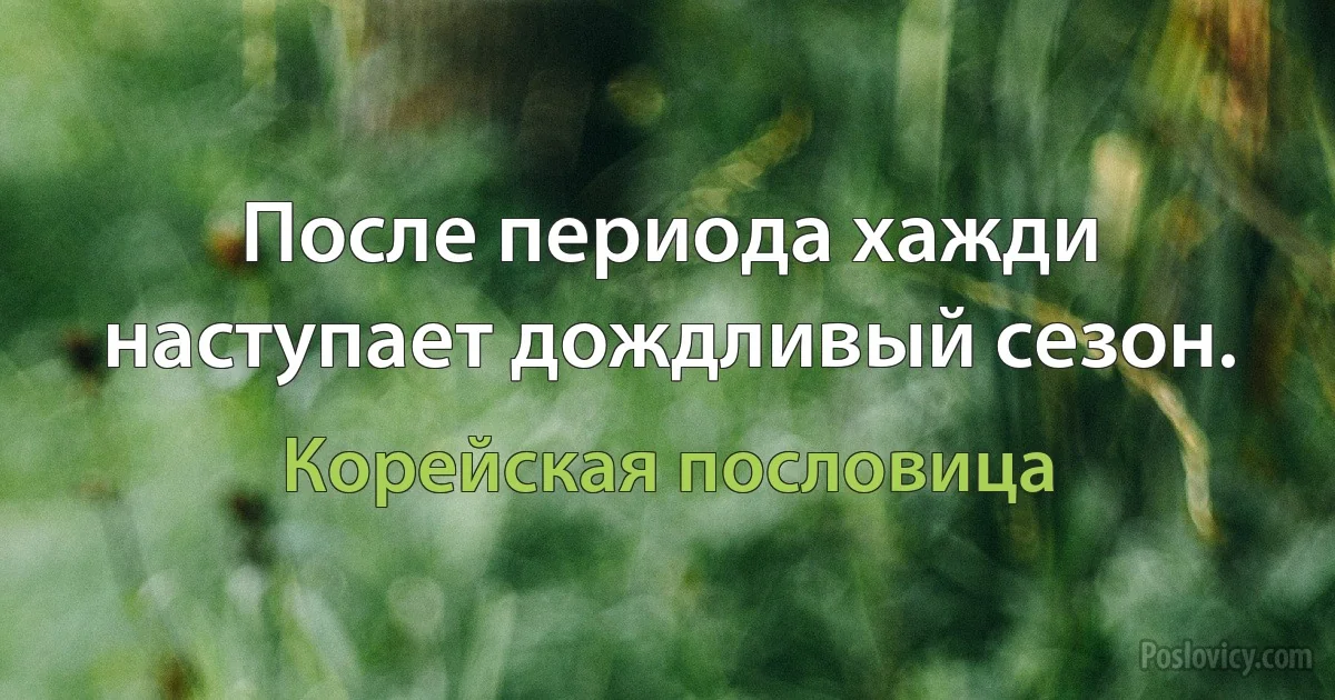 После периода хажди наступает дождливый сезон. (Корейская пословица)