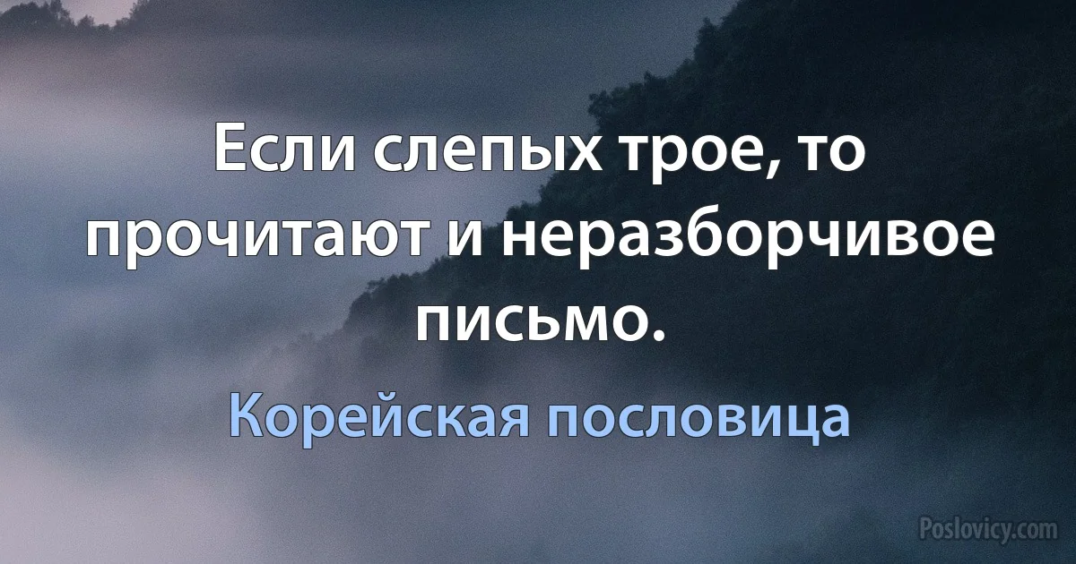 Если слепых трое, то прочитают и неразборчивое письмо. (Корейская пословица)