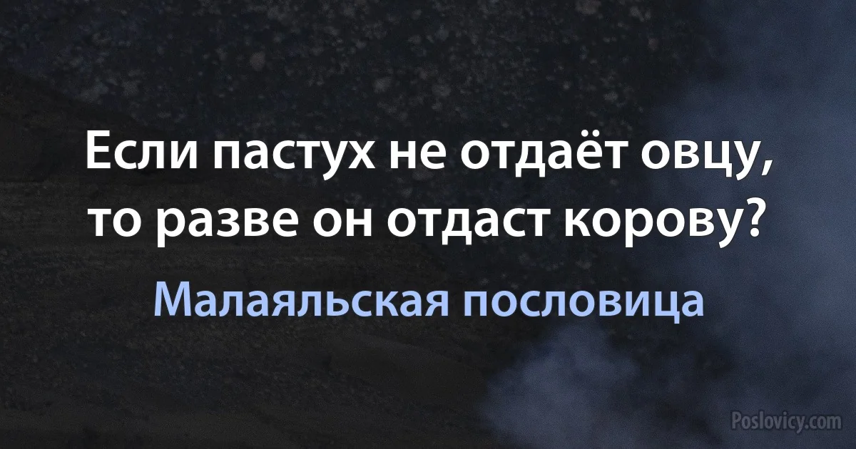 Если пастух не отдаёт овцу, то разве он отдаст корову? (Малаяльская пословица)