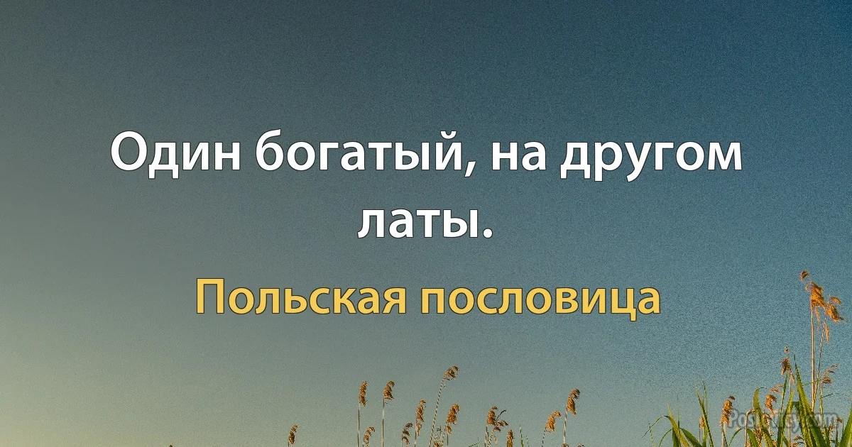 Один богатый, на другом латы. (Польская пословица)