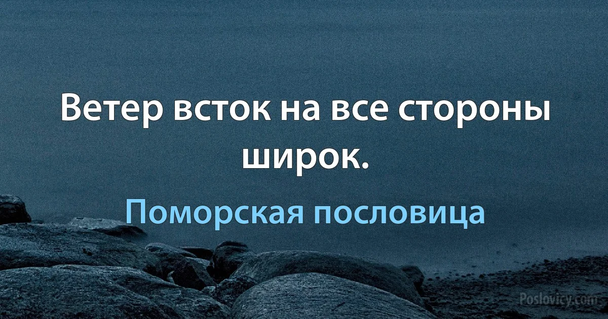 Ветер всток на все стороны широк. (Поморская пословица)