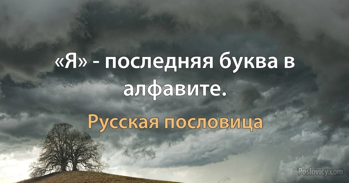 «Я» - последняя буква в алфавите. (Русская пословица)