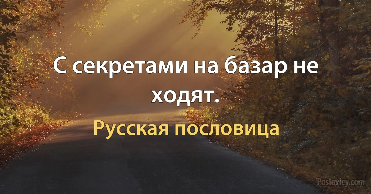 С секретами на базар не ходят. (Русская пословица)