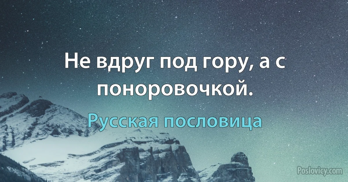 Не вдруг под гору, а с поноровочкой. (Русская пословица)