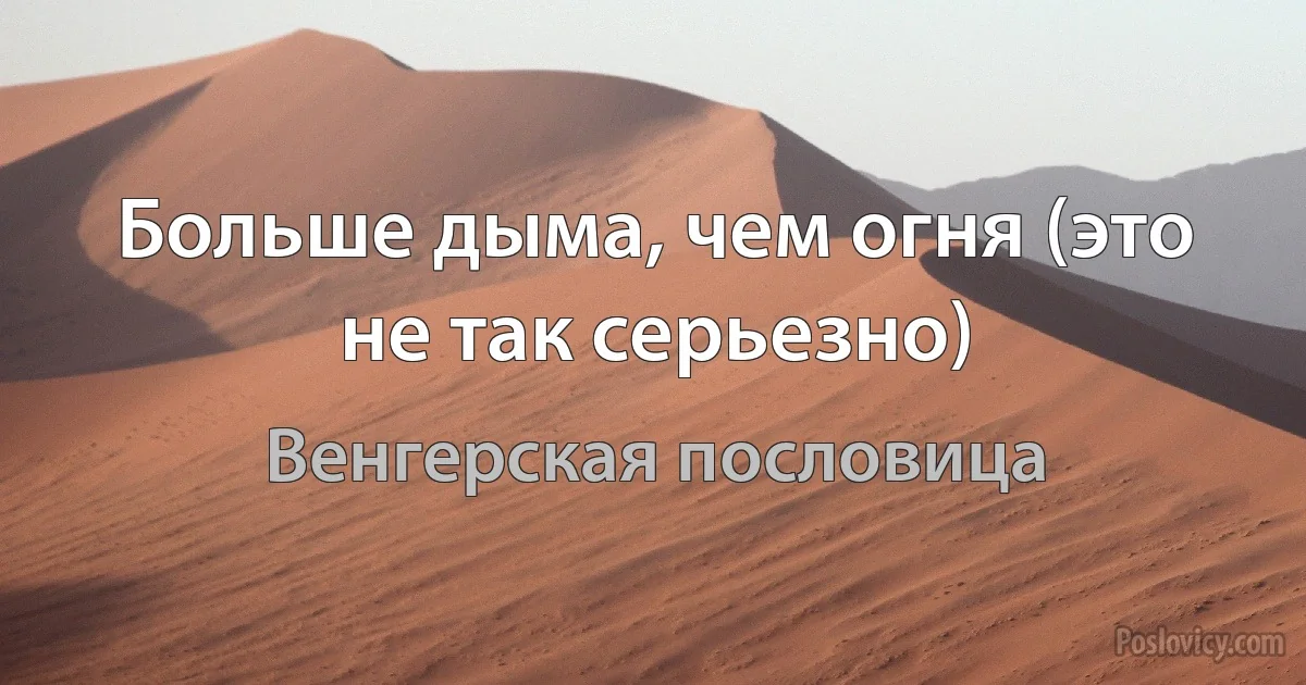 Больше дыма, чем огня (это не так серьезно) (Венгерская пословица)