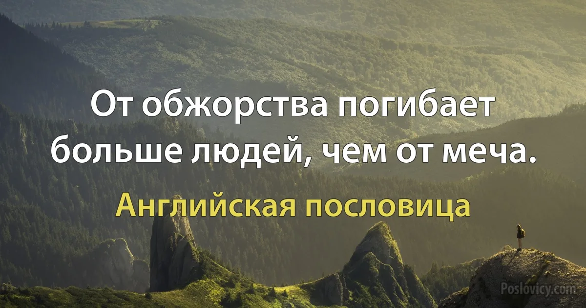 От обжорства погибает больше людей, чем от меча. (Английская пословица)