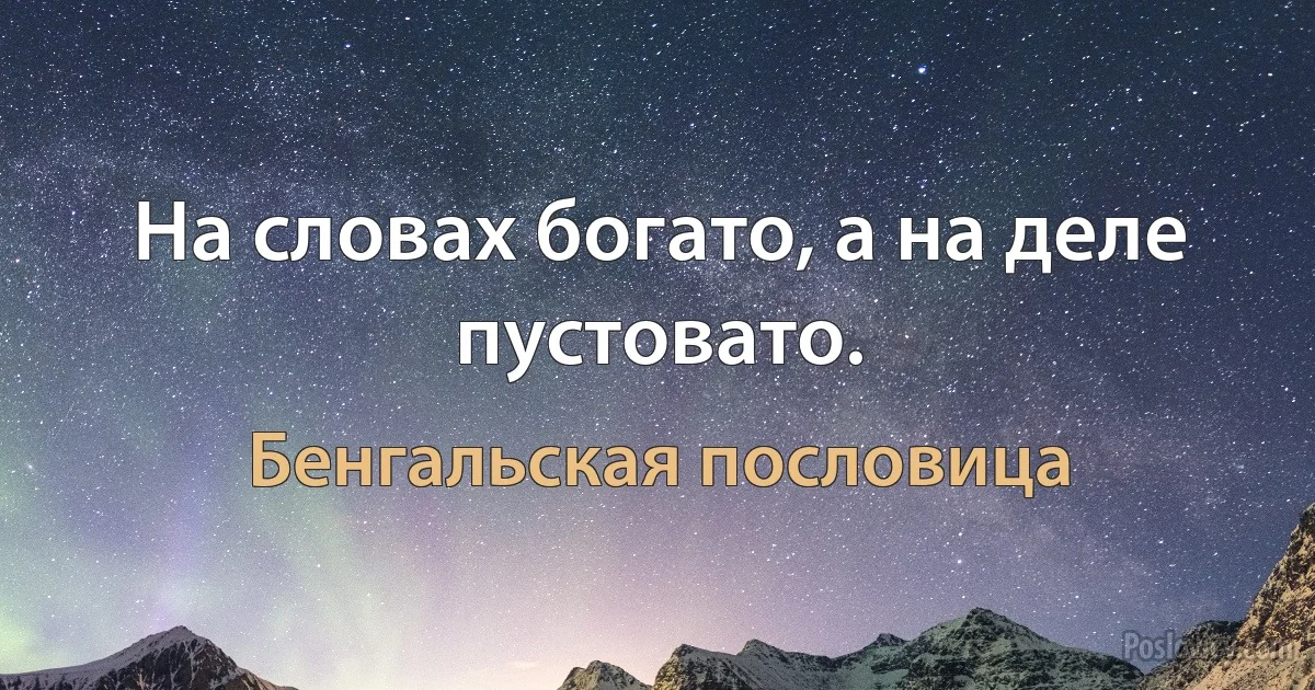 На словах богато, а на деле пустовато. (Бенгальская пословица)