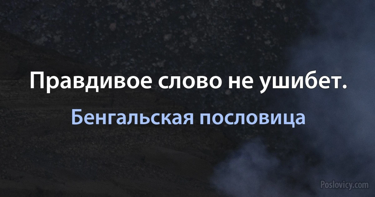 Правдивое слово не ушибет. (Бенгальская пословица)