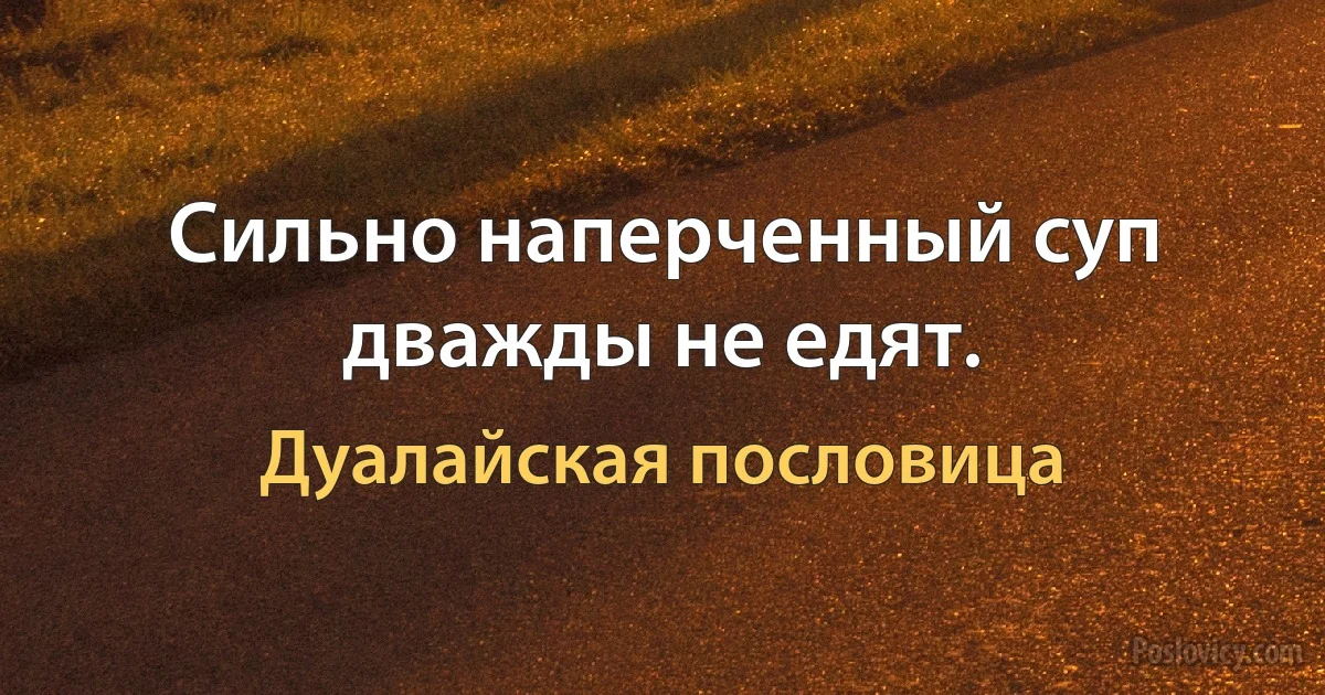 Сильно наперченный суп дважды не едят. (Дуалайская пословица)