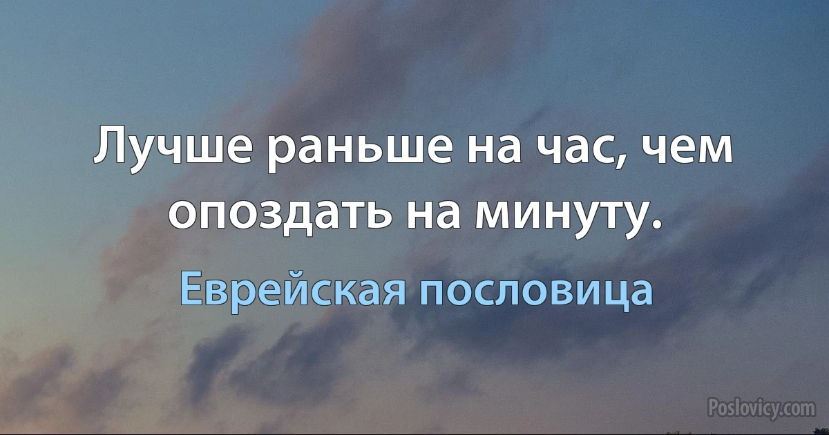 Лучше раньше на час, чем опоздать на минуту. (Еврейская пословица)