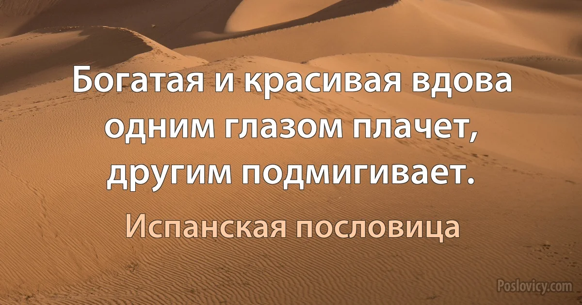 Богатая и красивая вдова одним глазом плачет, другим подмигивает. (Испанская пословица)