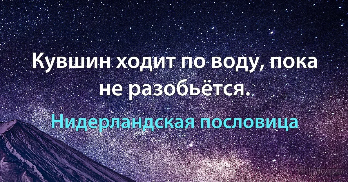 Кувшин ходит по воду, пока не разобьётся. (Нидерландская пословица)