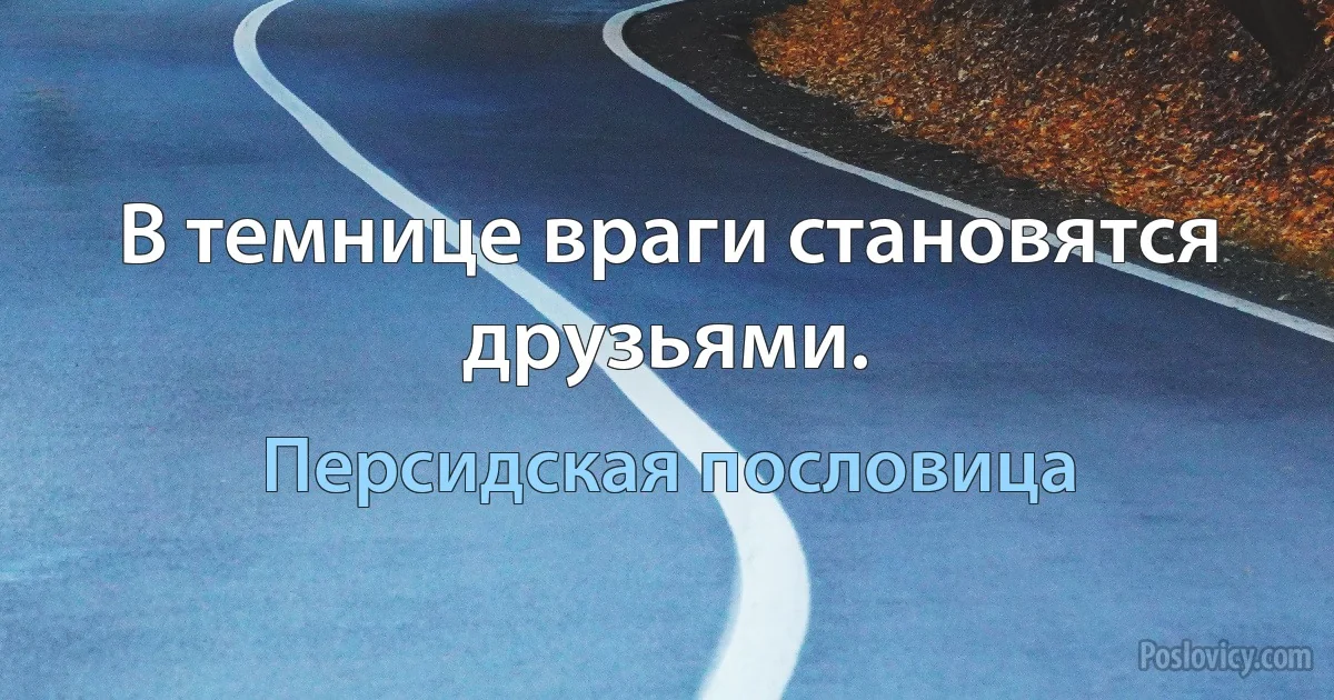 В темнице враги становятся друзьями. (Персидская пословица)