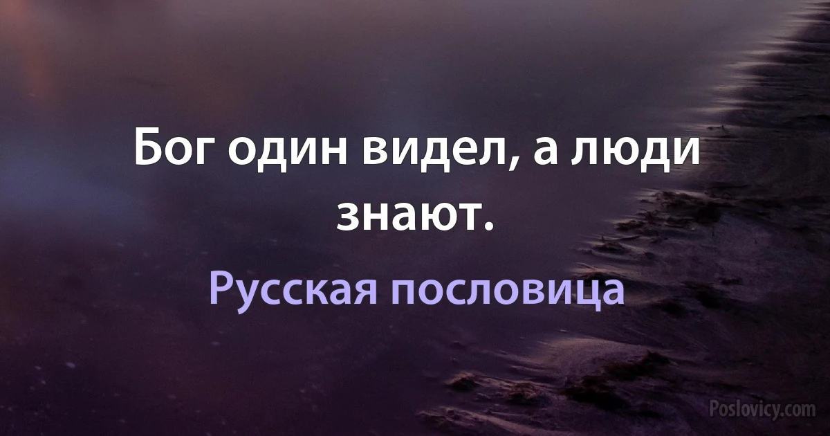 Бог один видел, а люди знают. (Русская пословица)