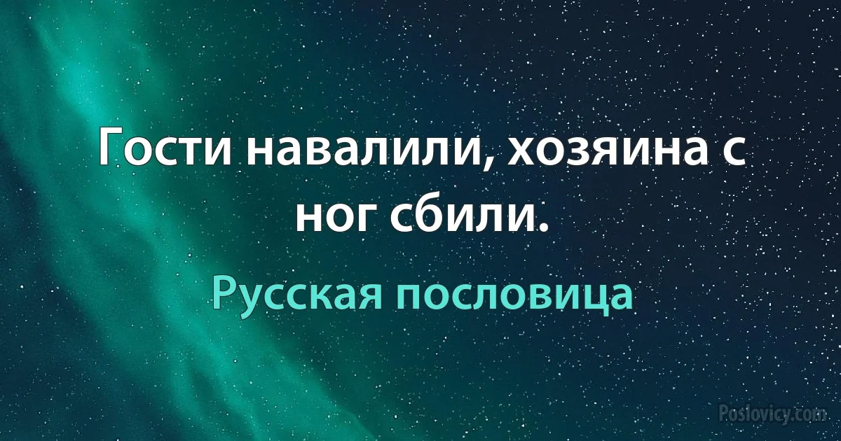 Гости навалили, хозяина с ног сбили. (Русская пословица)