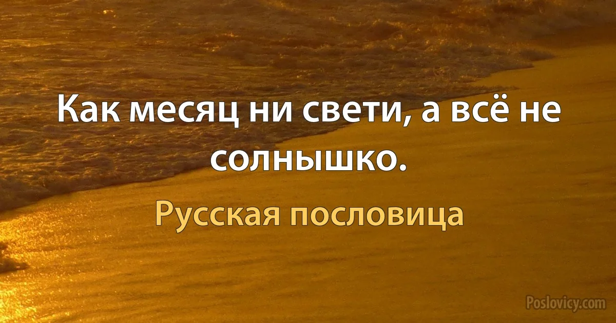 Как месяц ни свети, а всё не солнышко. (Русская пословица)