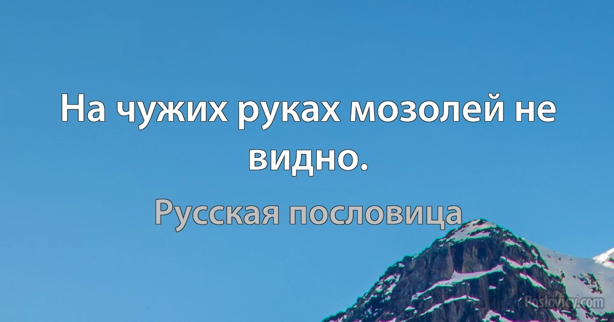 На чужих руках мозолей не видно. (Русская пословица)