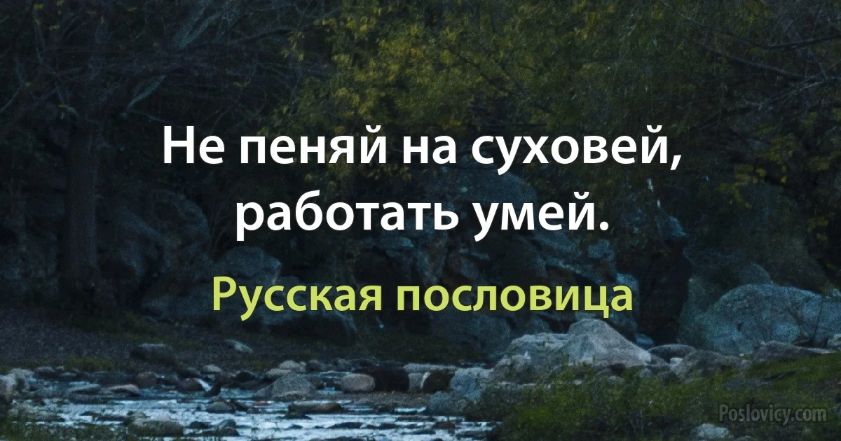 Не пеняй на суховей, работать умей. (Русская пословица)