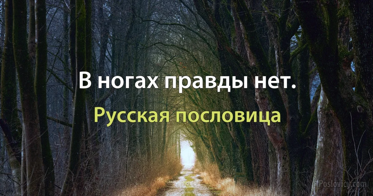 В ногах правды нет. (Русская пословица)