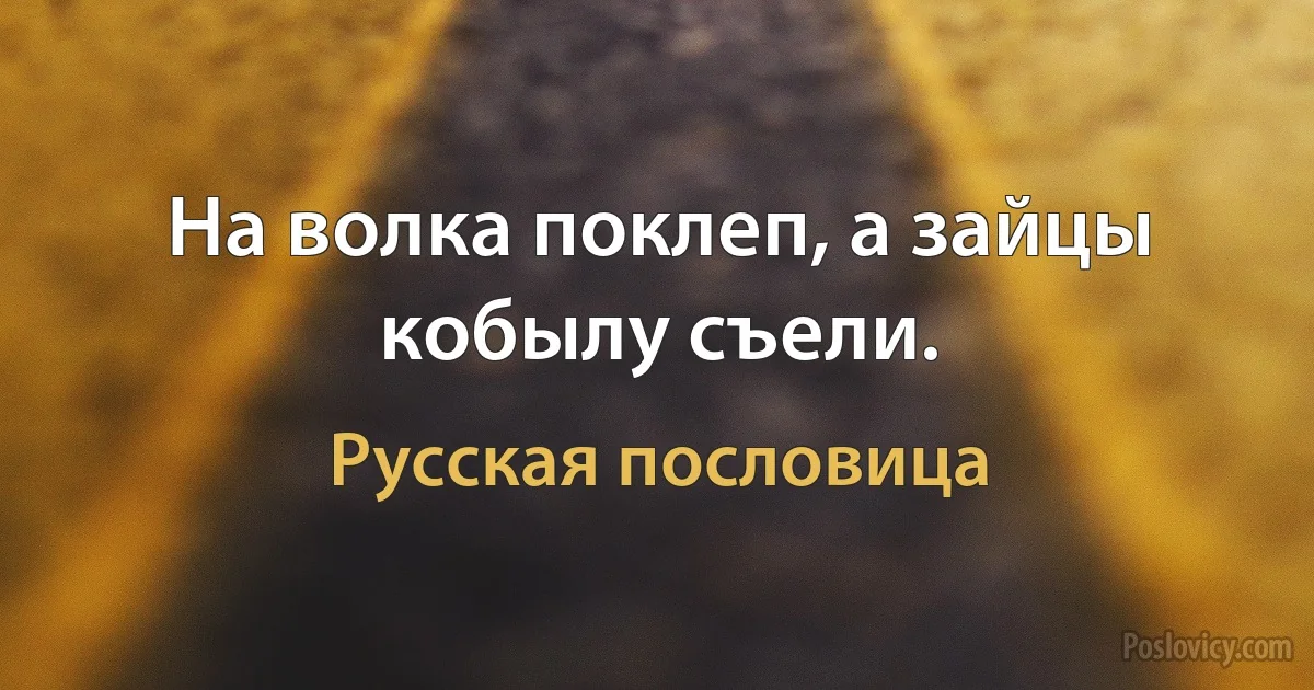 На волка поклеп, а зайцы кобылу съели. (Русская пословица)