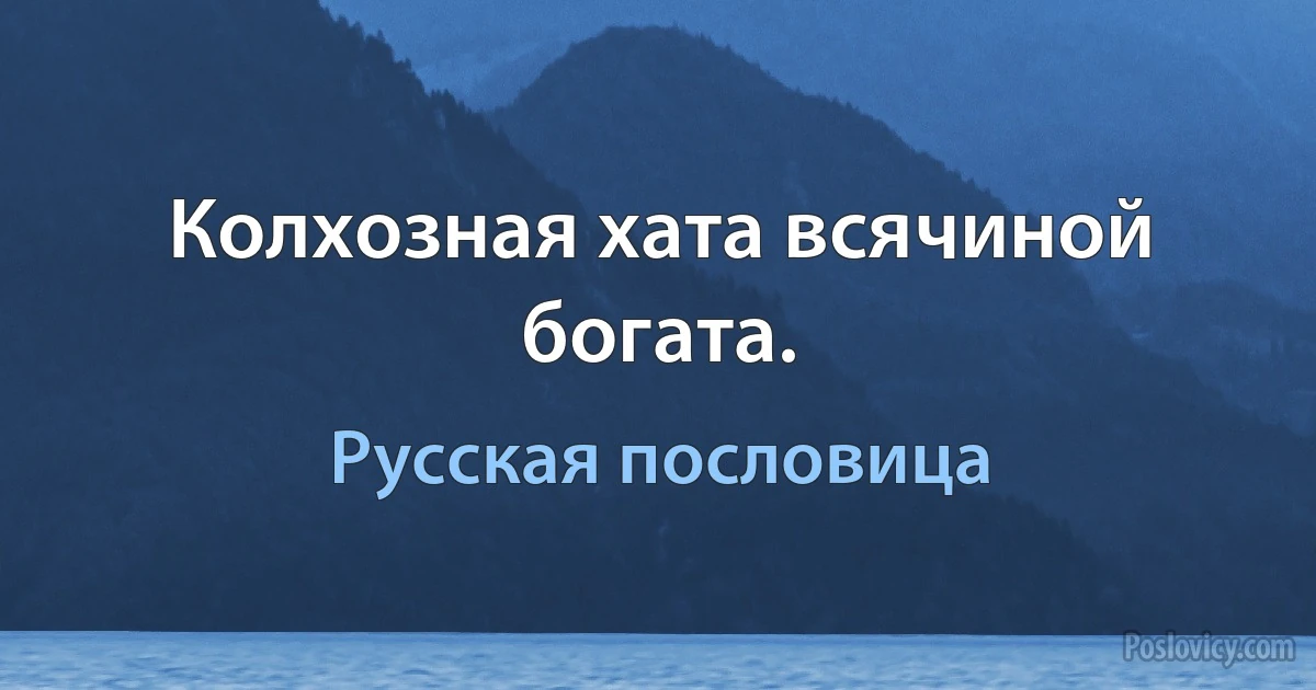 Колхозная хата всячиной богата. (Русская пословица)