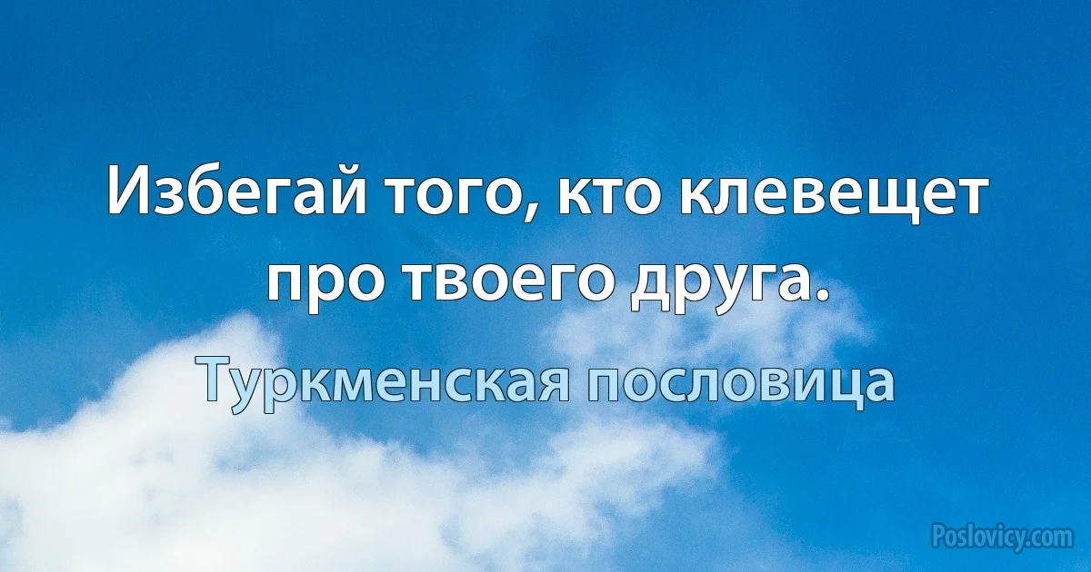 Избегай того, кто клевещет про твоего друга. (Туркменская пословица)