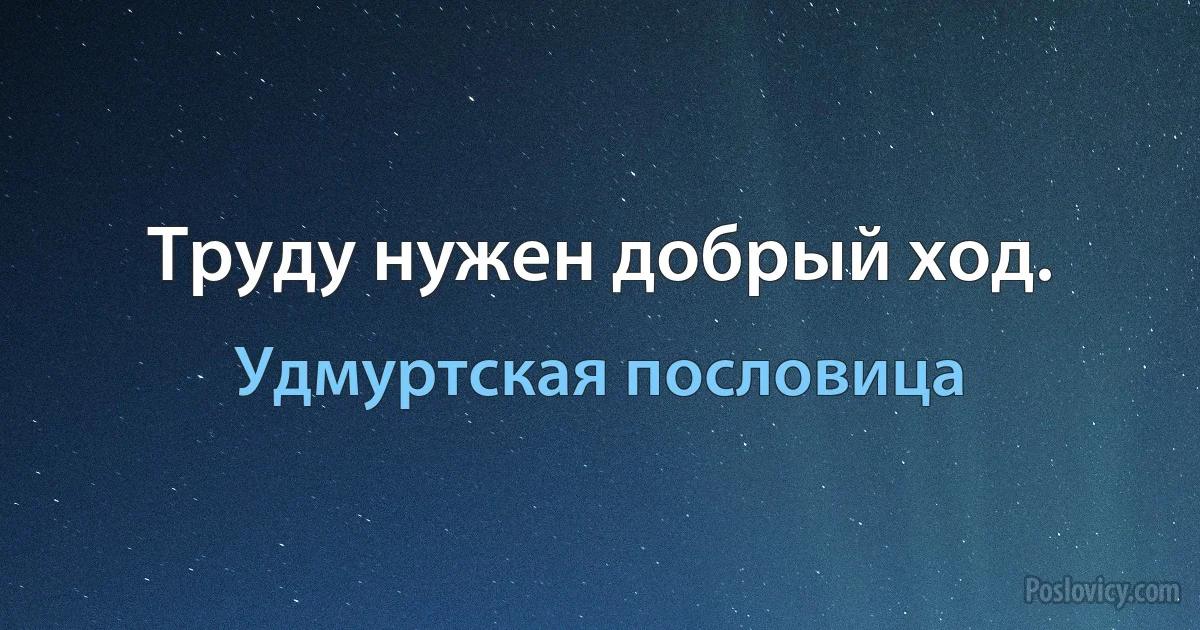 Труду нужен добрый ход. (Удмуртская пословица)