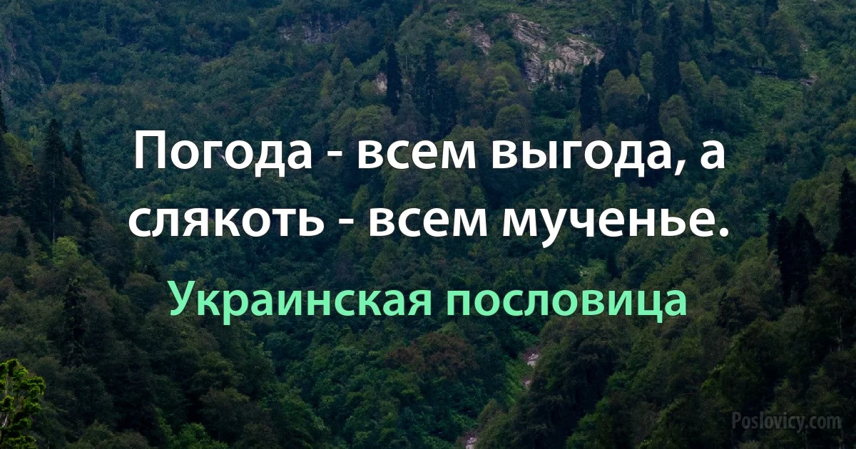 Погода - всем выгода, а слякоть - всем мученье. (Украинская пословица)