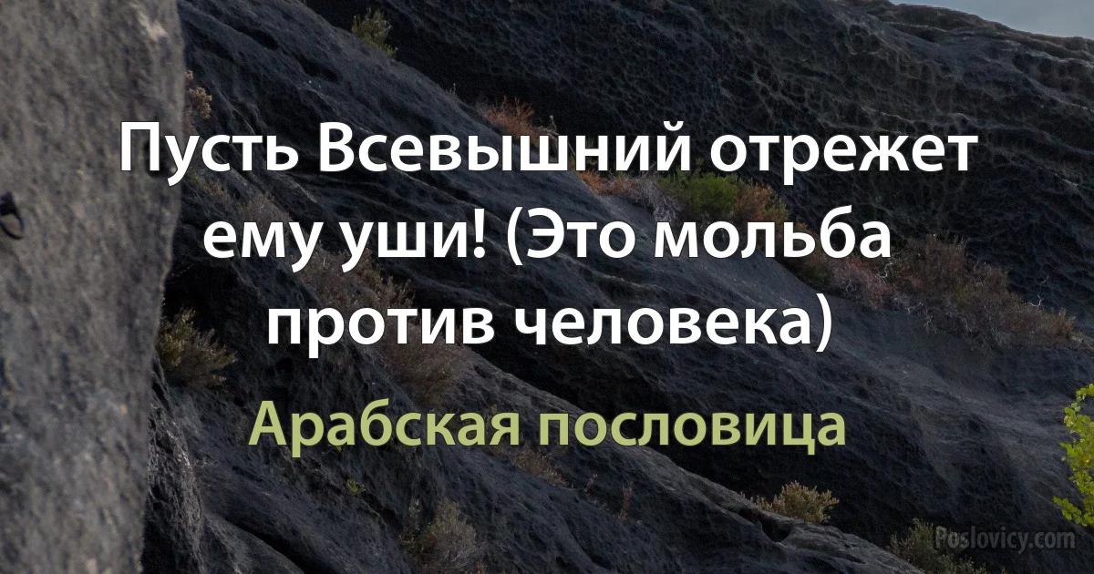 Пусть Всевышний отрежет ему уши! (Это мольба против человека) (Арабская пословица)