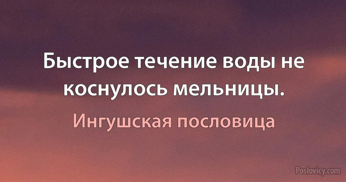 Быстрое течение воды не коснулось мельницы. (Ингушская пословица)