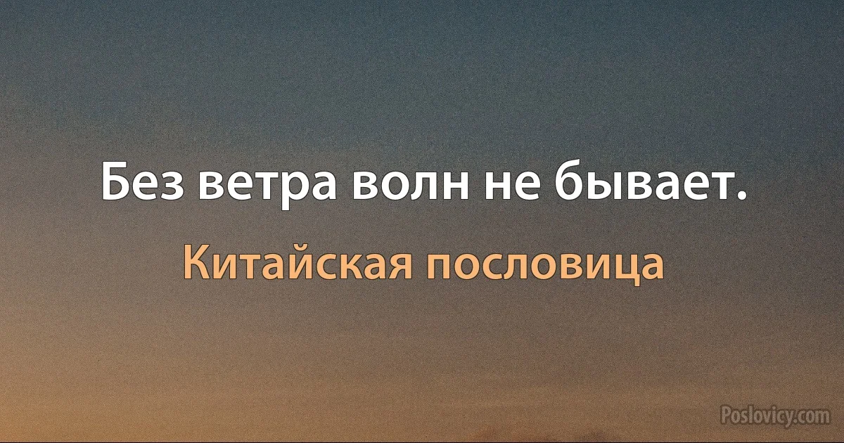 Без ветра волн не бывает. (Китайская пословица)