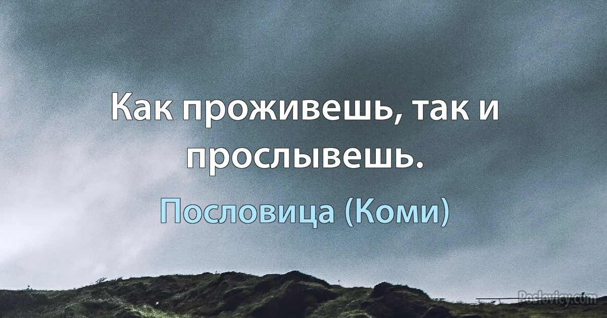 Как проживешь, так и прослывешь. (Пословица (Коми))