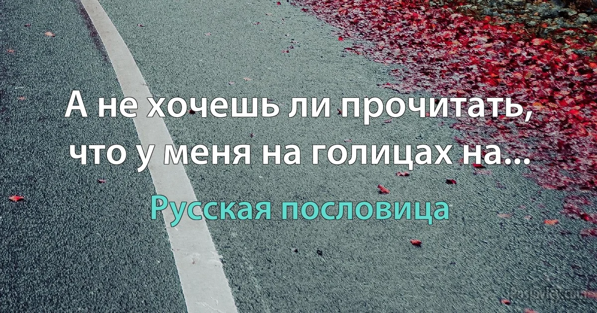 А не хочешь ли прочитать, что у меня на голицах на... (Русская пословица)